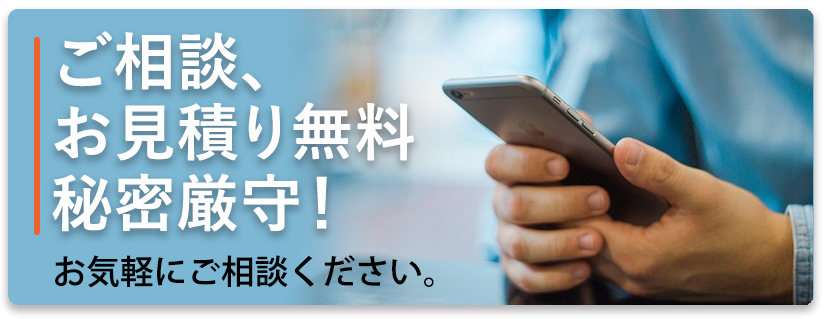 ご相談、お見積り無料 秘密厳守